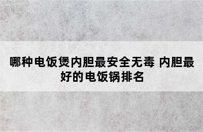 哪种电饭煲内胆最安全无毒 内胆最好的电饭锅排名